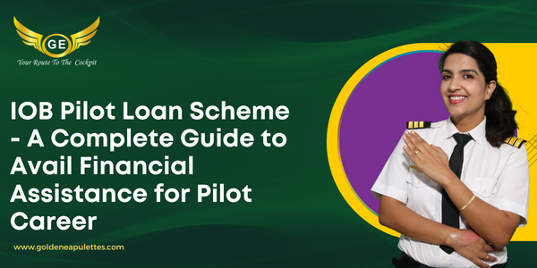 IOB Pilot Loan Scheme - A Complete Guide to Avail Financial Assistance for Pilot Career